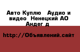 Авто Куплю - Аудио и видео. Ненецкий АО,Андег д.